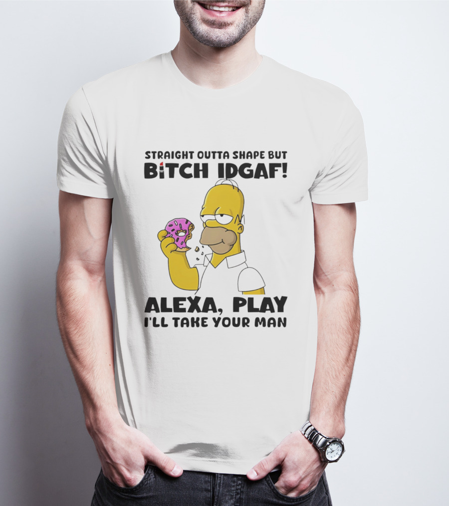 Straight Outta Shape But Bitch IDGAF Alexa Play I'll Take Your Man Donut Guy T-Shirt