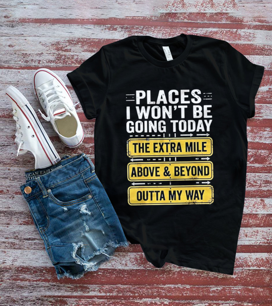 Places I Won't Be Going Today The Extra Mile Above & Beyond Outta My Way T-Shirt