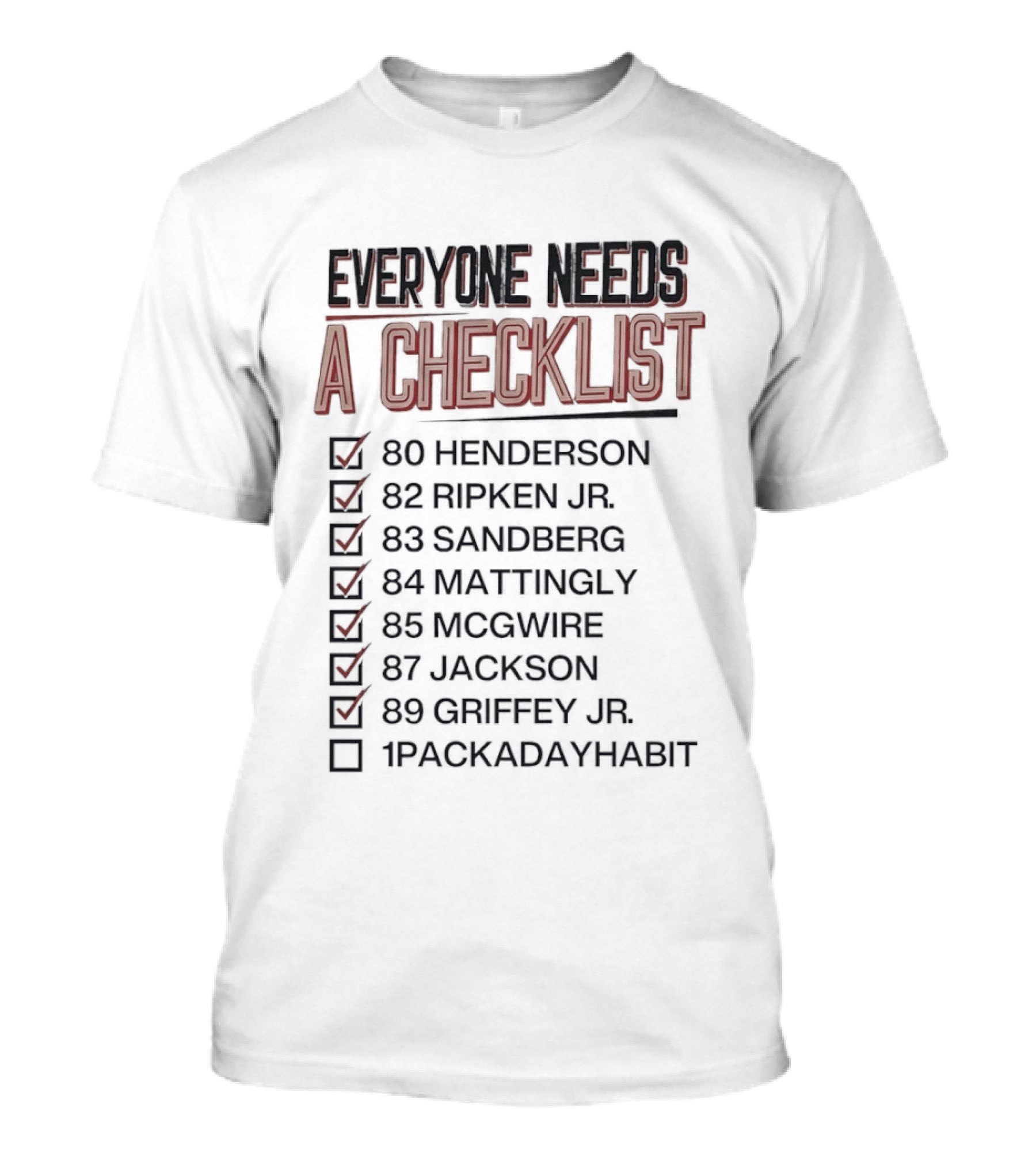 Everyone Needs A Checklist Henderson Ripken Jr Sandberg Mattingly McGwire Jackson Griffey Jr 1PackADayHabit T-Shirt