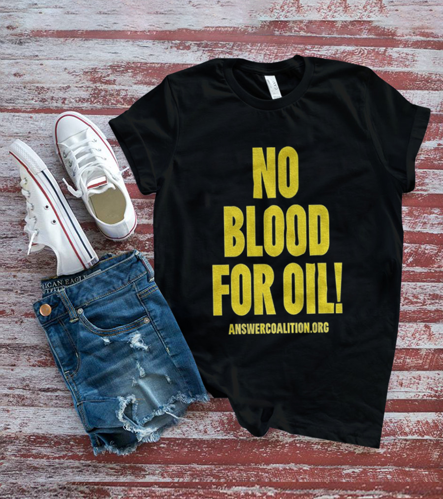 No Blood For Oil Anti War Message Answer Coalition Org Protest T-Shirt
