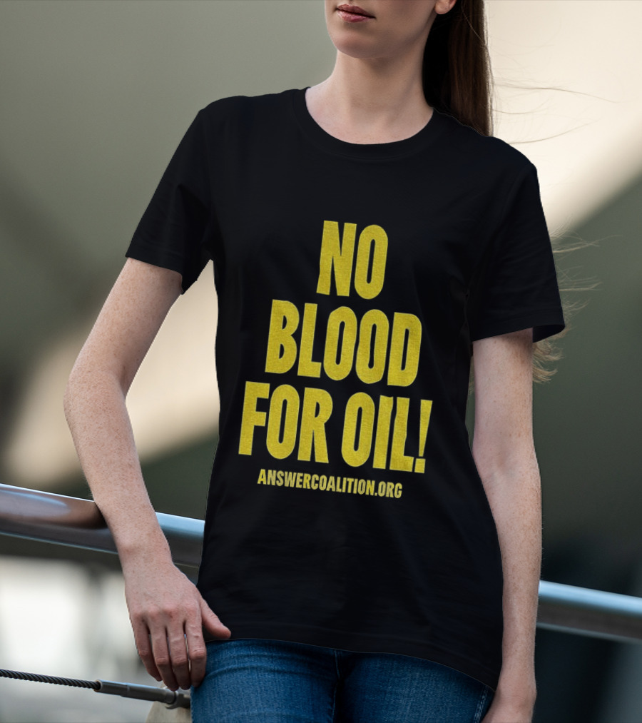 No Blood For Oil Anti War Message Answer Coalition Org Protest T-Shirt