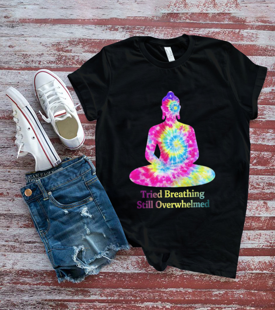 Tried Breathing Still Overwhelmed Tie Dye Buddha Meditation T-Shirt