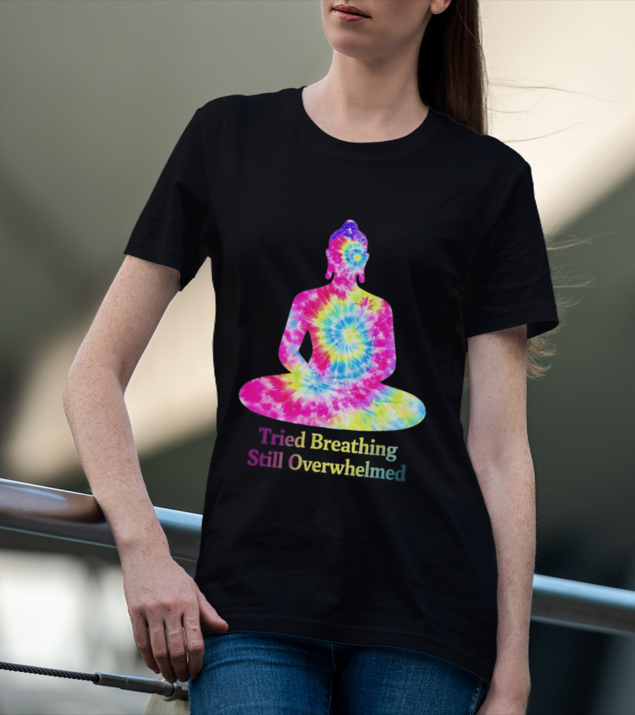 Tried Breathing Still Overwhelmed Tie Dye Buddha Meditation T-Shirt