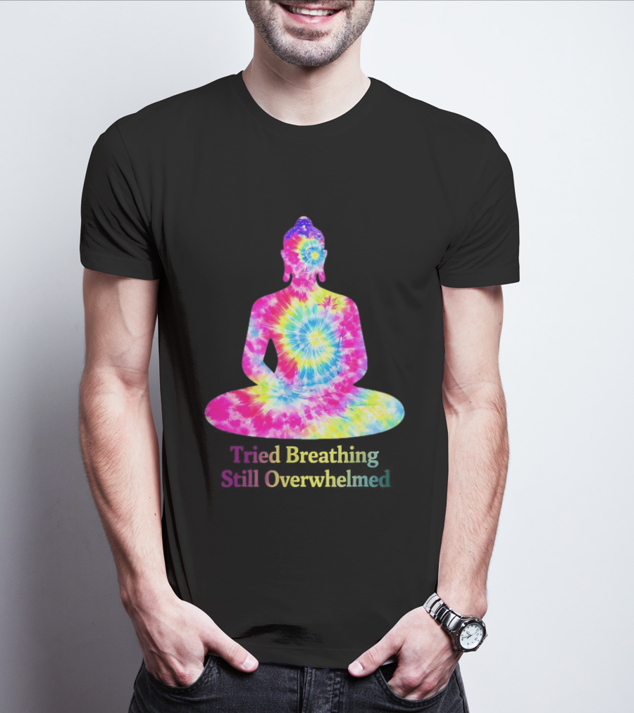 Tried Breathing Still Overwhelmed Tie Dye Buddha Meditation T-Shirt