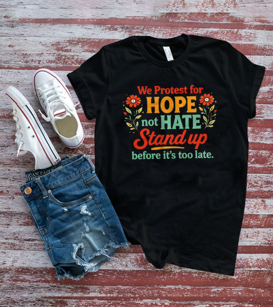 We Protest For Hope Not Hate Stand Up Before It's Too Late Floral Accents T-Shirt