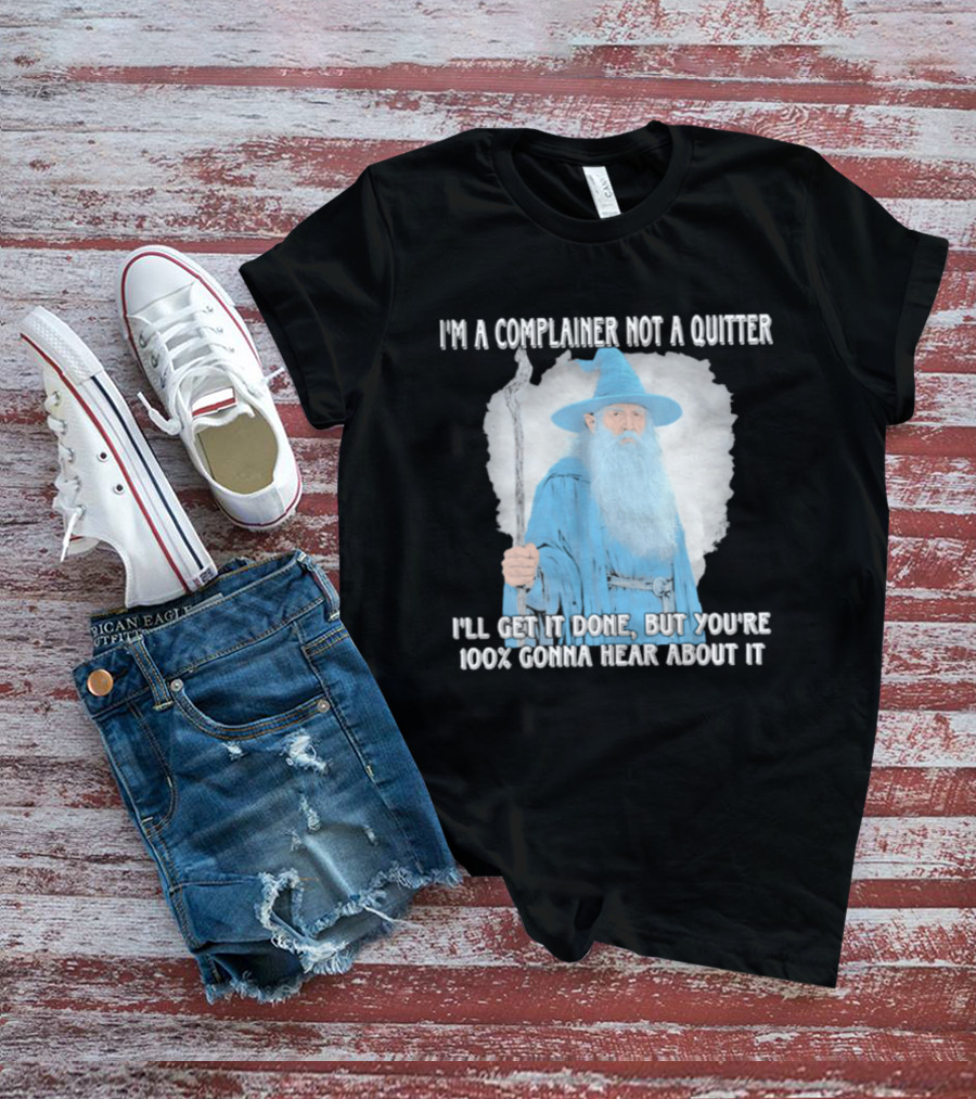 Wizard I'm A Complainer Not A Quitter I'll Get It Done But You're 100% Gonna Hear About It T-Shirt