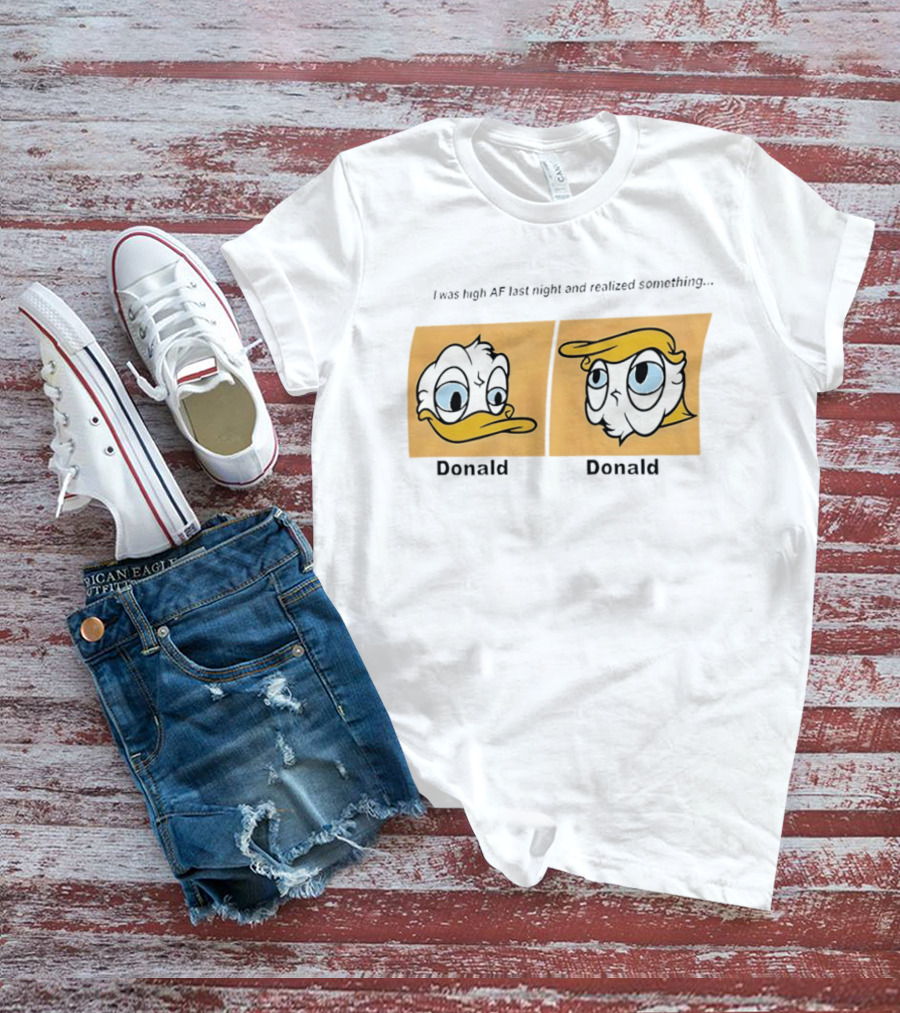 I Was High AF Last Night And Realized Something Donald Trump Donald Duck T-Shirt
