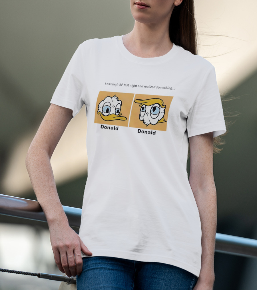 I Was High AF Last Night And Realized Something Donald Trump Donald Duck T-Shirt