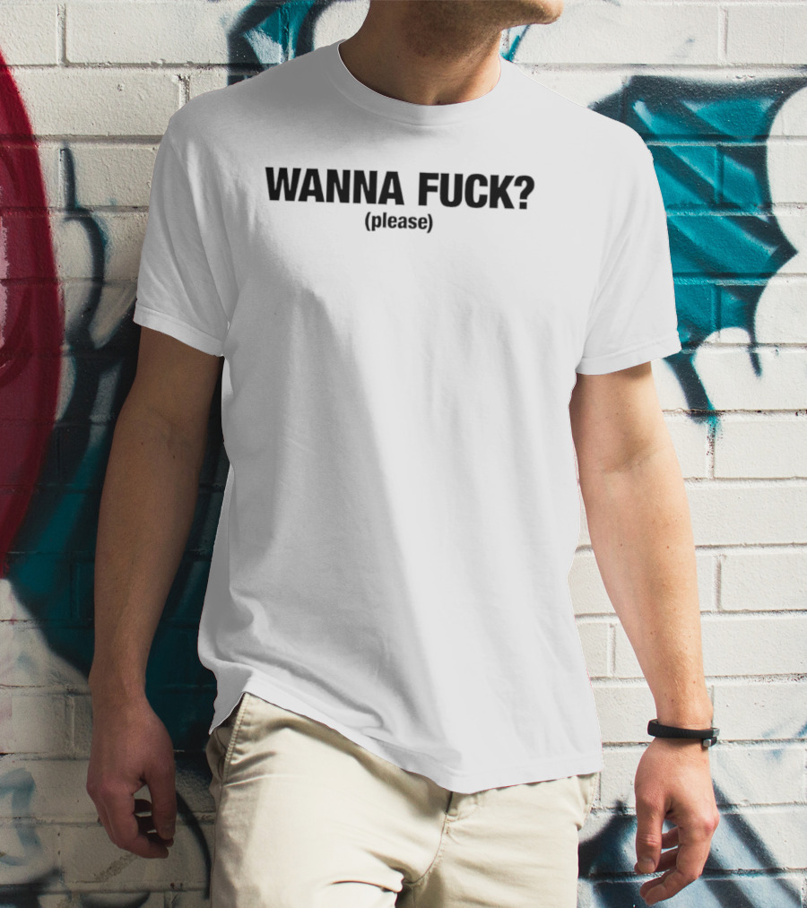 Wanna Fuck Please T-Shirt