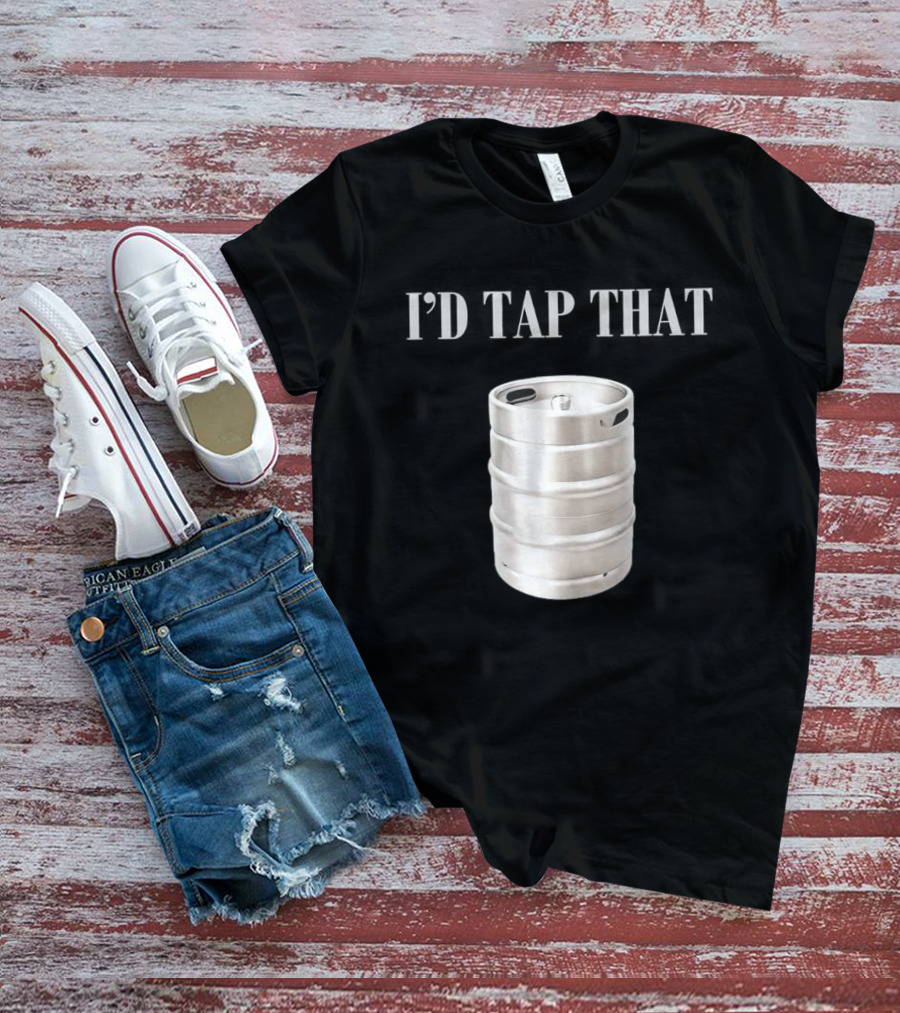 I'd Tap That Beer Kegs Fun Drinking Humor T-Shirt