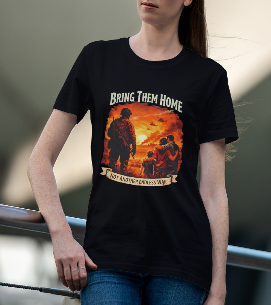 Bring Them Home Soldier Reunion Not Another Endless War Message T-Shirt