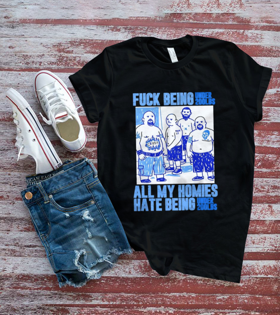 Fuck Being Under 200lbs All My Homies Hate Being Under 200lbs Sketch T-Shirt