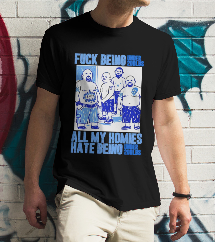 Fuck Being Under 200lbs All My Homies Hate Being Under 200lbs Sketch T-Shirt