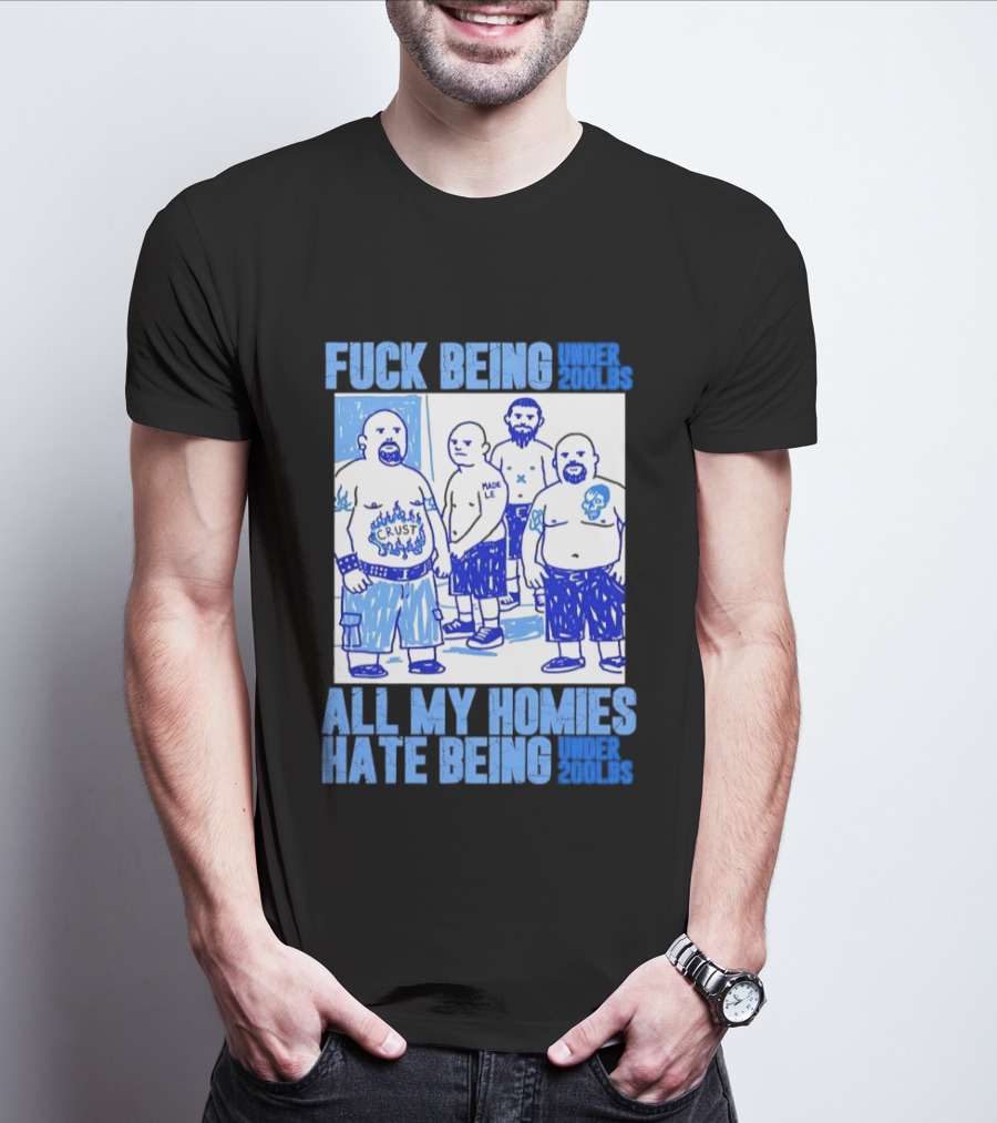 Fuck Being Under 200lbs All My Homies Hate Being Under 200lbs Sketch T-Shirt
