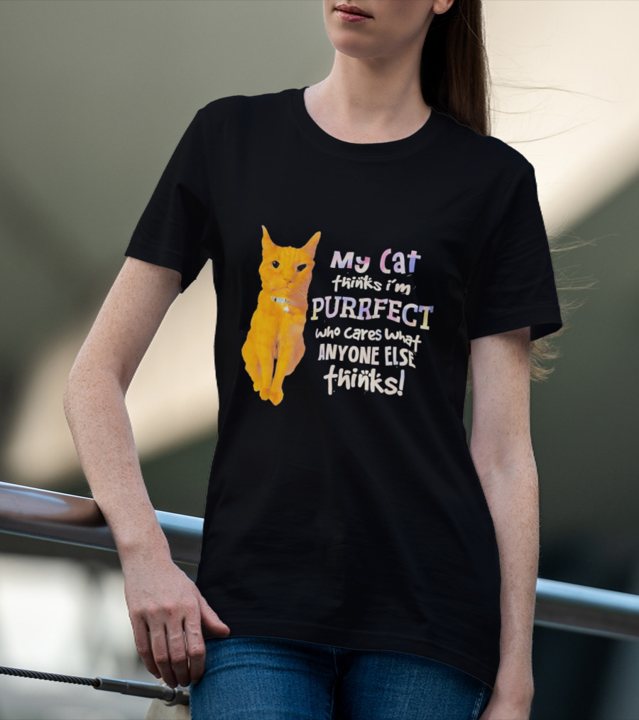 My Cat Thinks I'm Purrfect Who Cares What Anyone Else Thinks T-Shirt