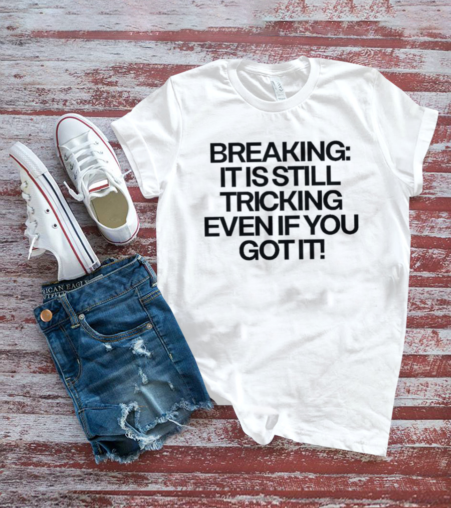 Breaking It Is Still Tricking Even If You Got It T-Shirt
