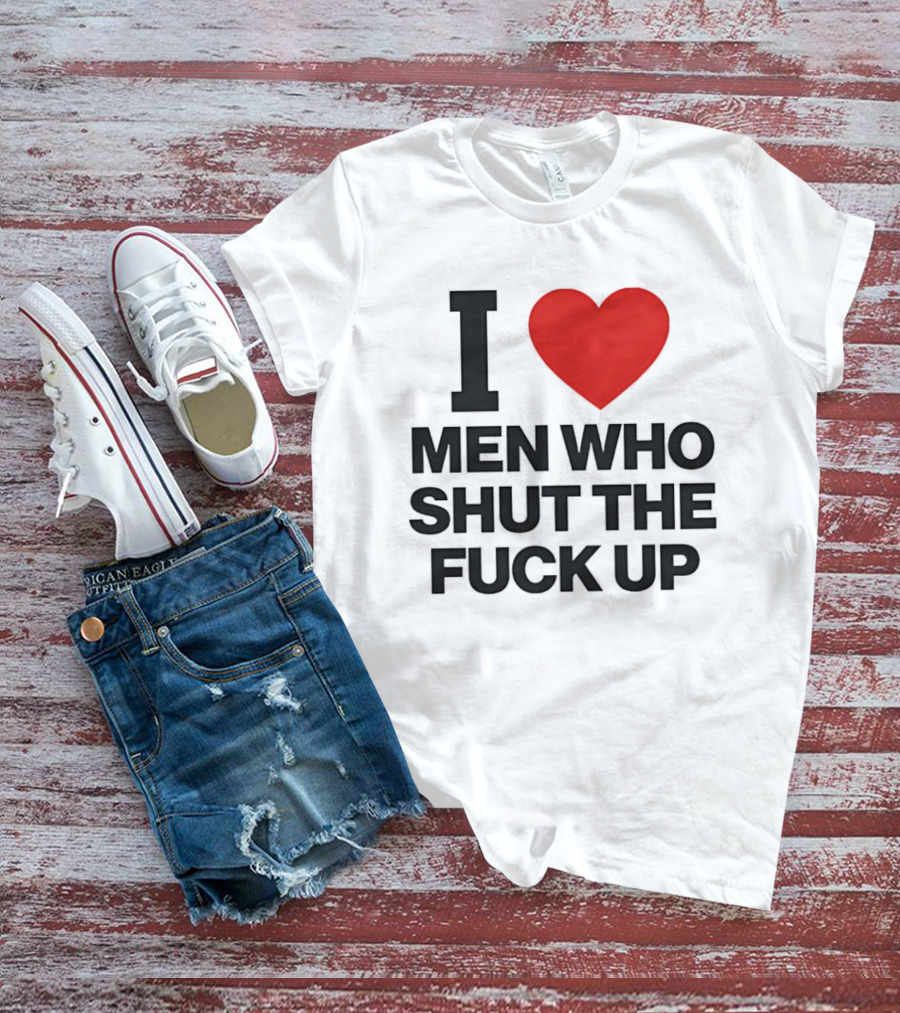 I Love Men Who Shut The Fuck Up Bold Statement 2026 T-Shirt