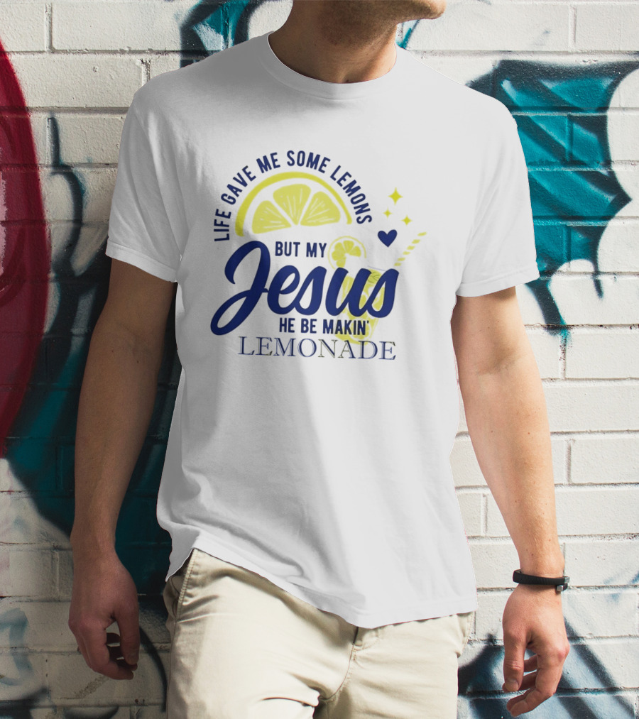 Life Gave Me Some Lemons But My Jesus He Be Makin Lemonade T-Shirt