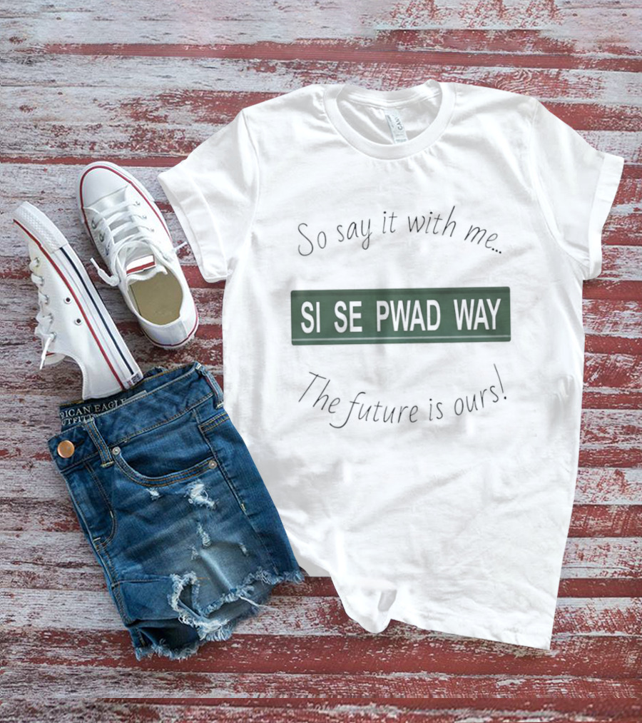 So Say It With Me Si Se Pwad Way The Future Is Ours T-Shirt