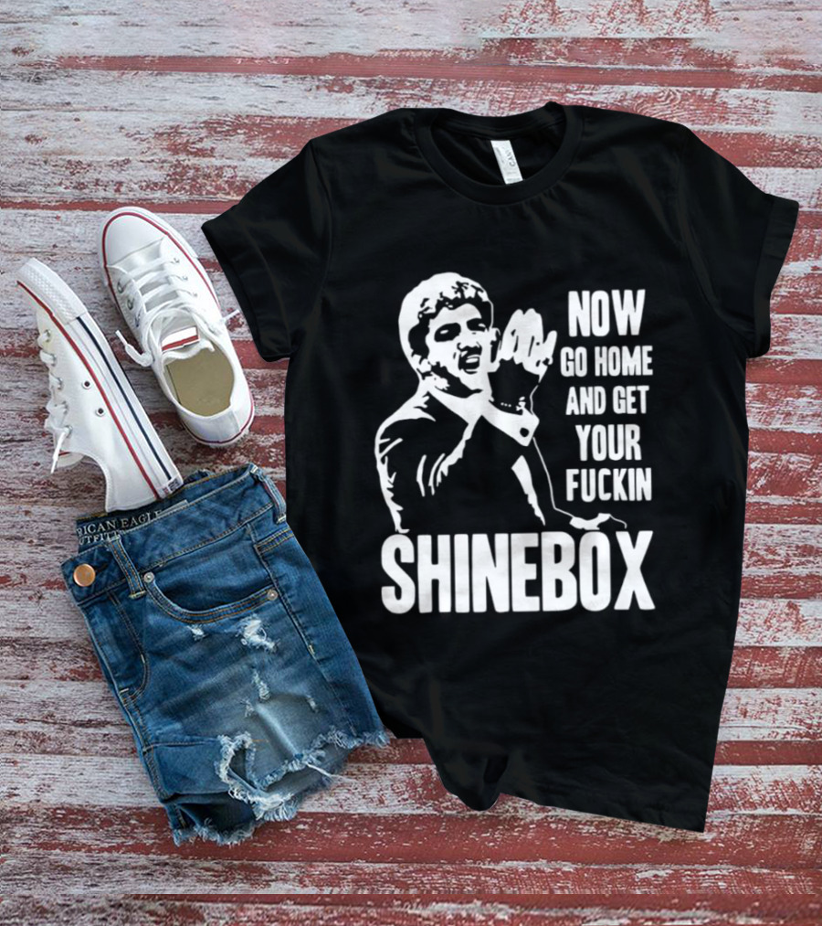 SHINEBOX Now Go Home And Get Your Fuckin T-Shirt