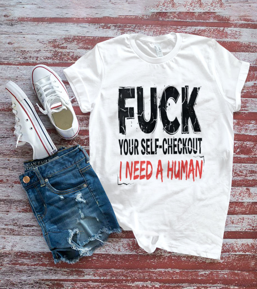 Fuck Your Self Checkout I Need A Human T-Shirt