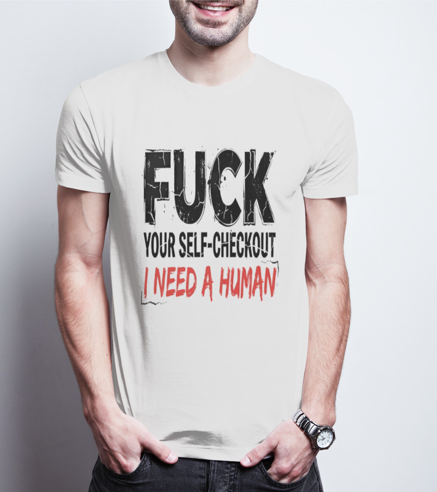 Fuck Your Self Checkout I Need A Human T-Shirt