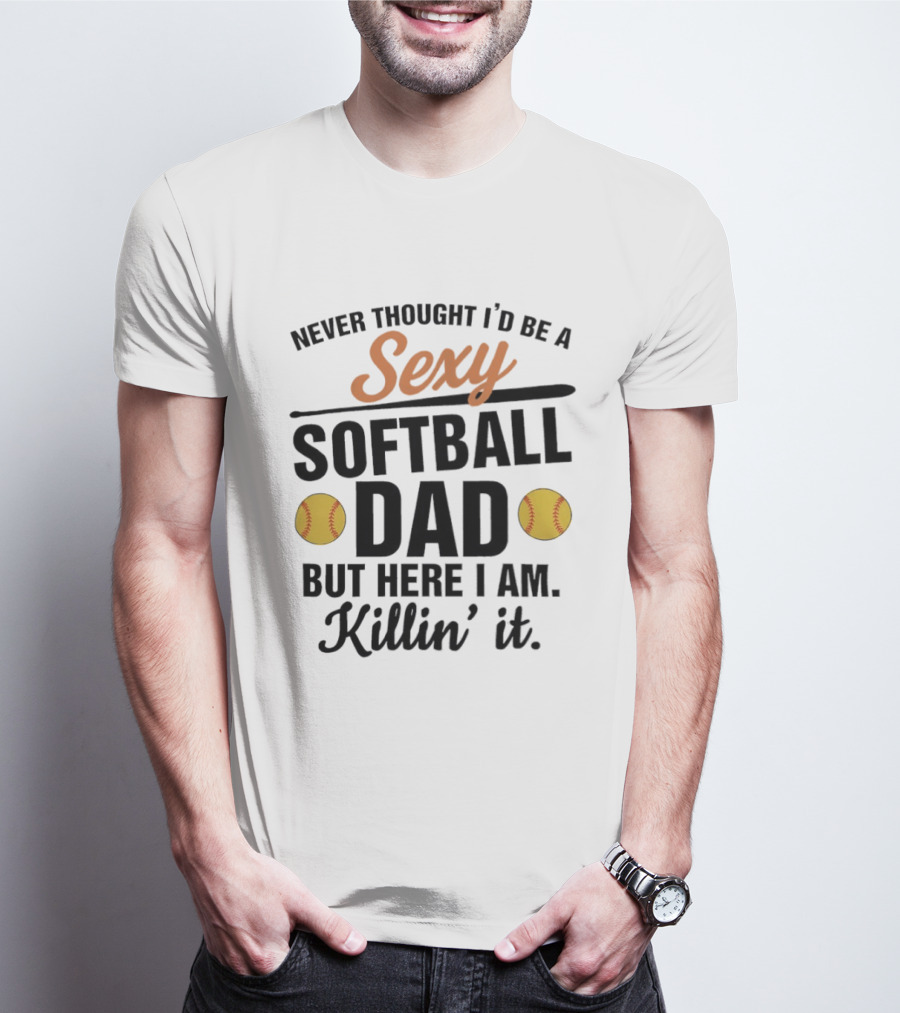 Never Thought I'd Be A Sexy Softball Dad But Here I Am Killin' It T-Shirt