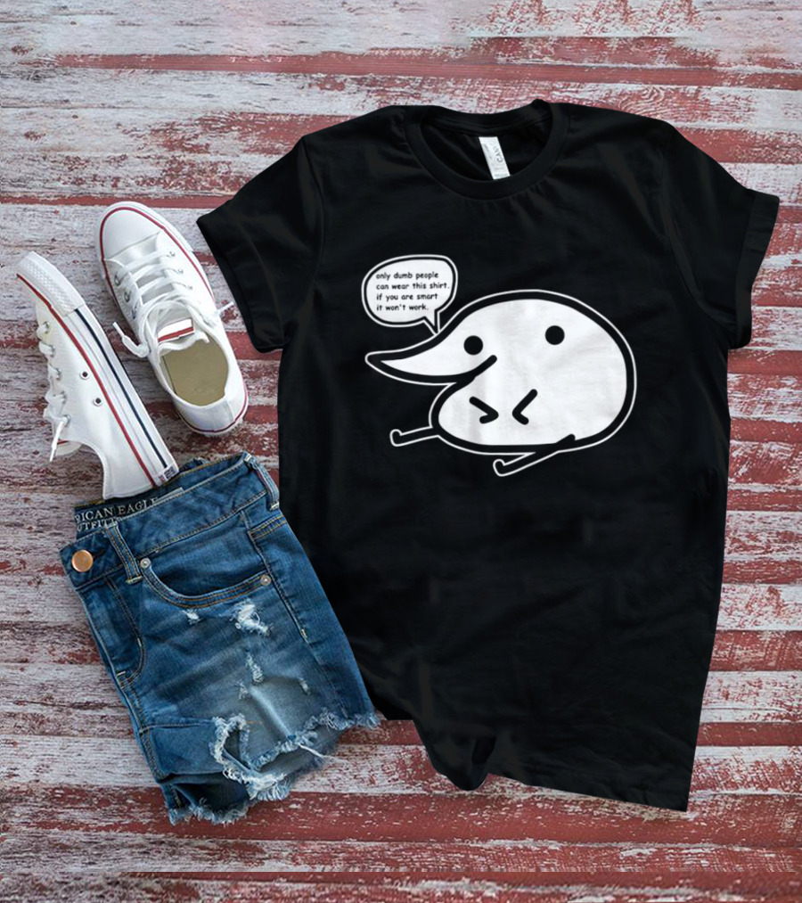 Only Dumb People Can Wear This If You Are Smart It Won’t Work T-Shirt
