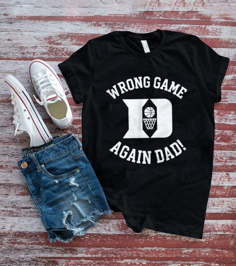 Duke Blue Devils Basketball Wrong Game Again Dad T-Shirt