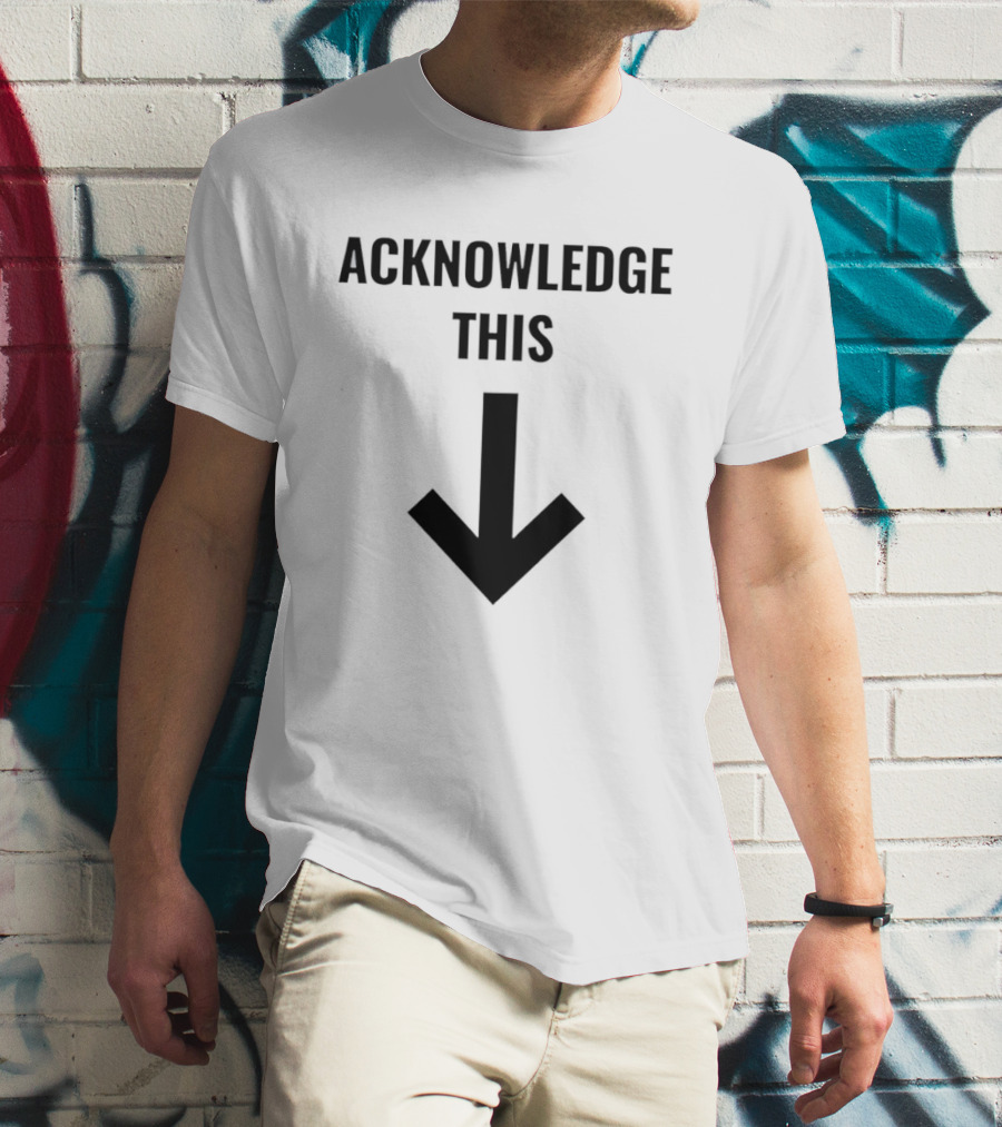 Acknowledge This Downward Arrow T-Shirt