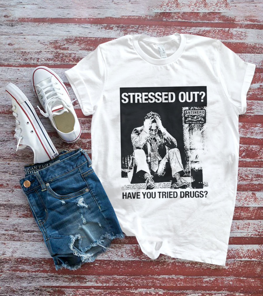 Stressed Out Anti Hero Have You Tried Drugs T-Shirt