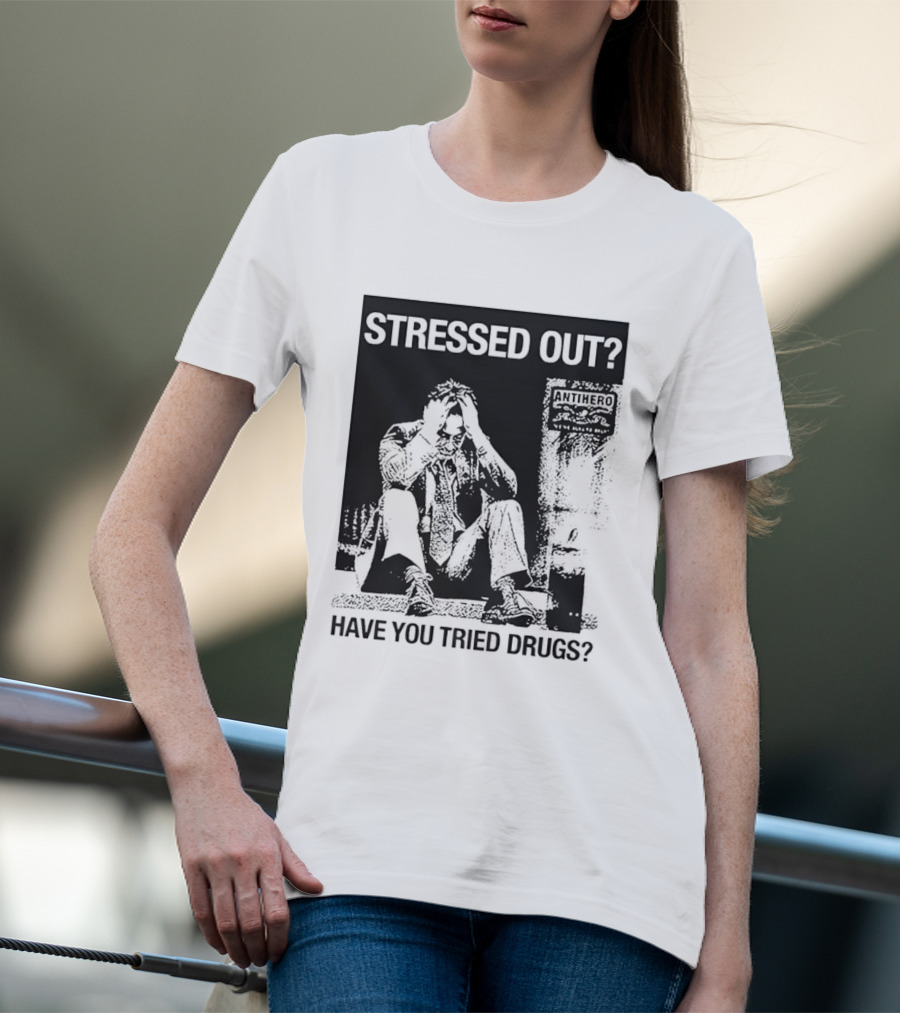 Stressed Out Anti Hero Have You Tried Drugs T-Shirt