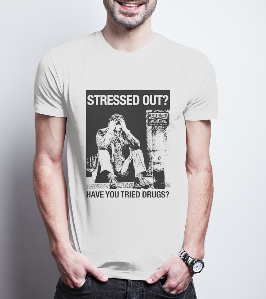 Stressed Out Anti Hero Have You Tried Drugs T-Shirt