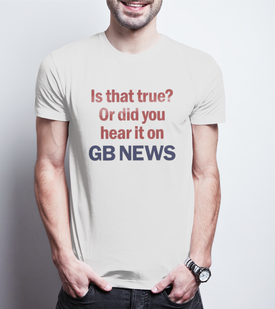 Is That True Or Did You Hear It On GB News T-Shirt