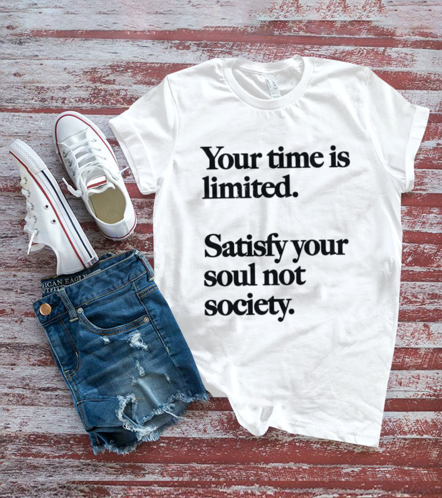 Your Time Is Limited Satisfy Your Soul Not Society Philosophy T-Shirt