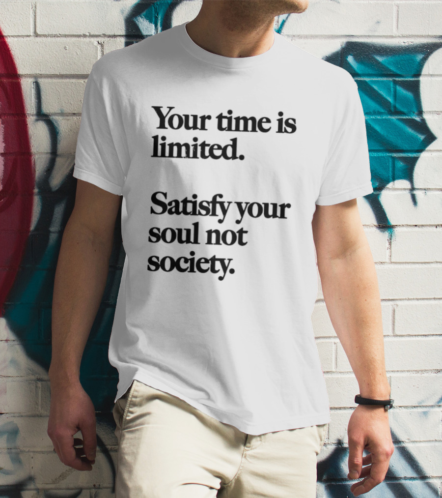 Your Time Is Limited Satisfy Your Soul Not Society Philosophy T-Shirt