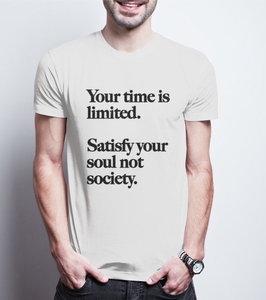 Your Time Is Limited Satisfy Your Soul Not Society Philosophy T-Shirt