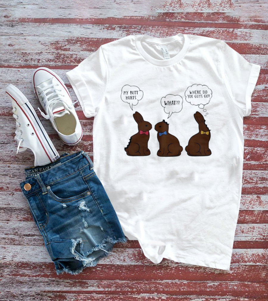 My Butt Hurts What Where Did You Guys Go Chocolate Bunny T-Shirt