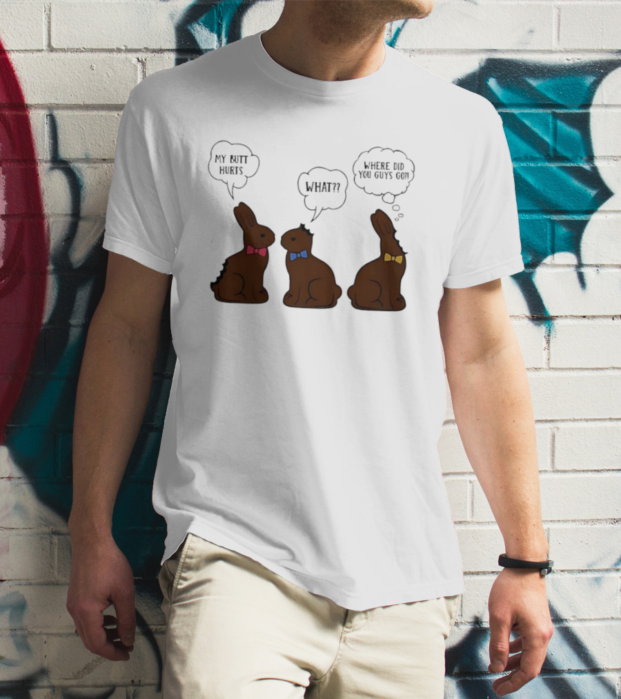 My Butt Hurts What Where Did You Guys Go Chocolate Bunny T-Shirt