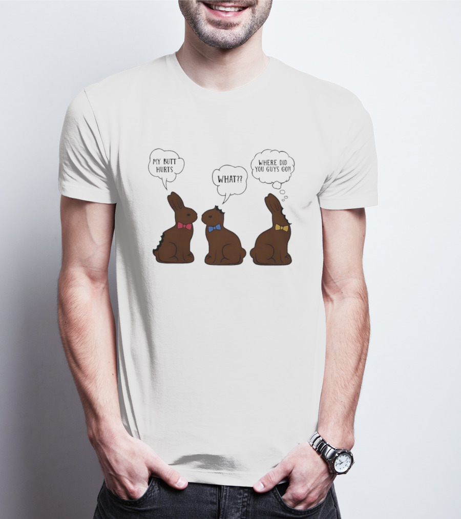 My Butt Hurts What Where Did You Guys Go Chocolate Bunny T-Shirt