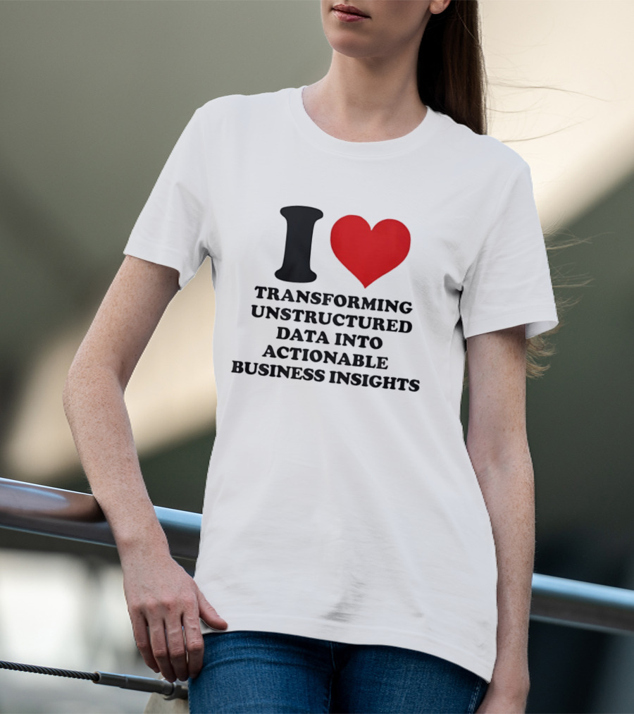 I Love Transforming Unstructured Data Into Actionable Business Insights T-Shirt