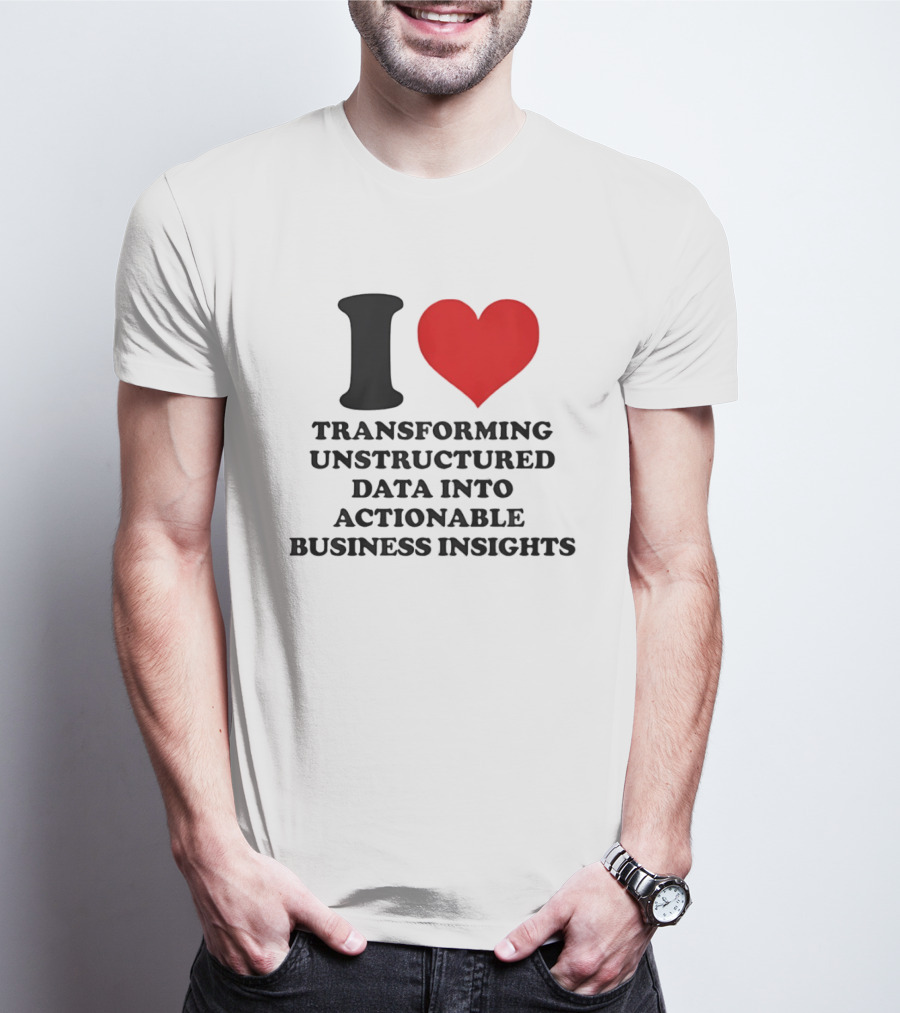 I Love Transforming Unstructured Data Into Actionable Business Insights T-Shirt