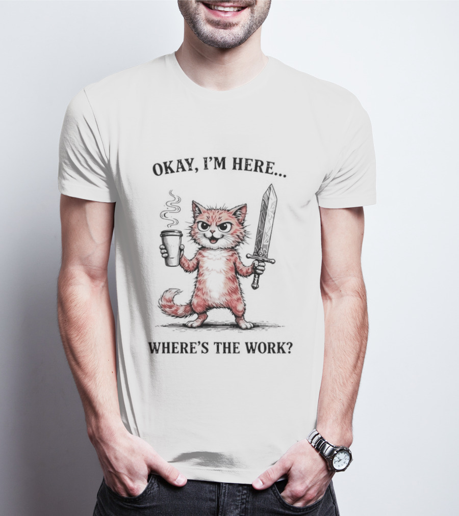 Okay I'm Here Where's The Work Cat Coffee Sword Meme T-Shirt