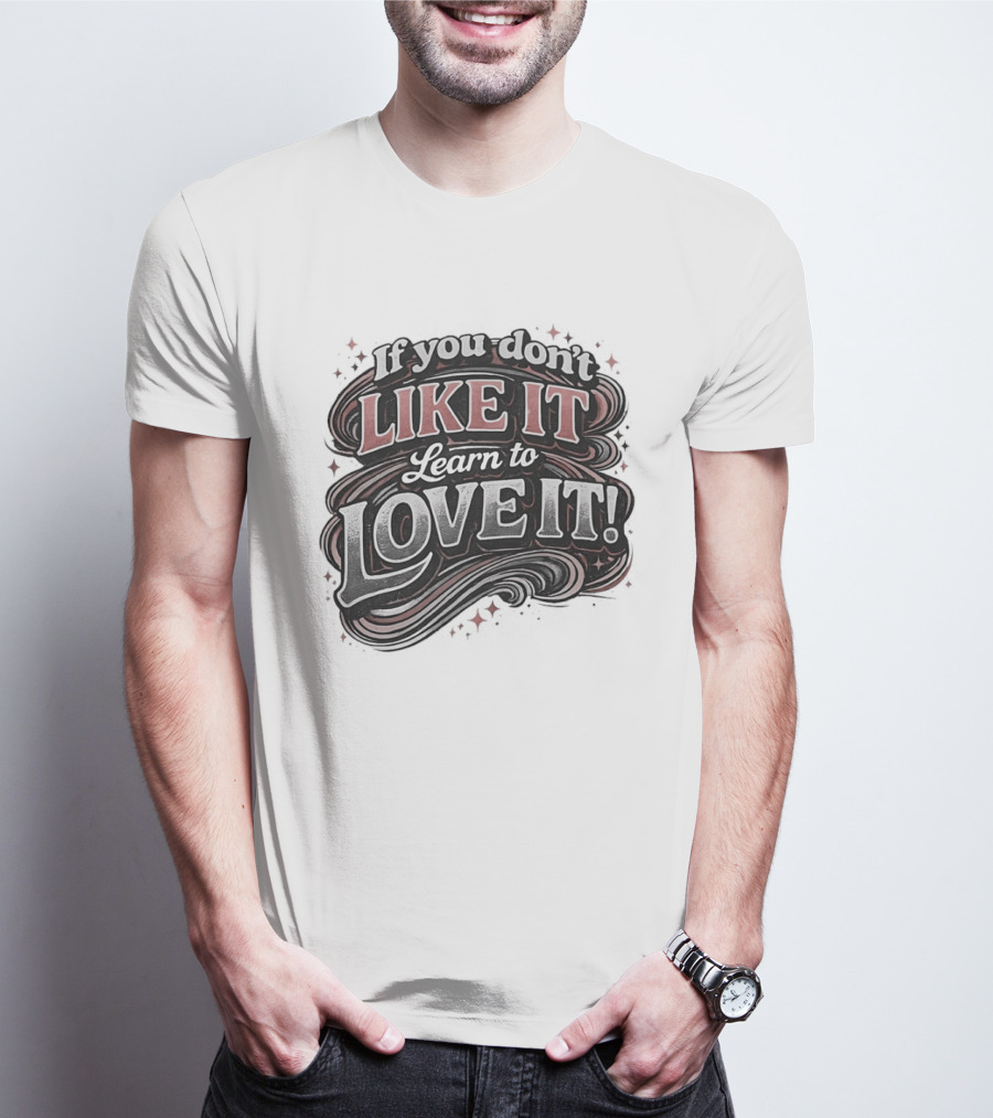 If You Don't Like It Learn To Love It T-Shirt