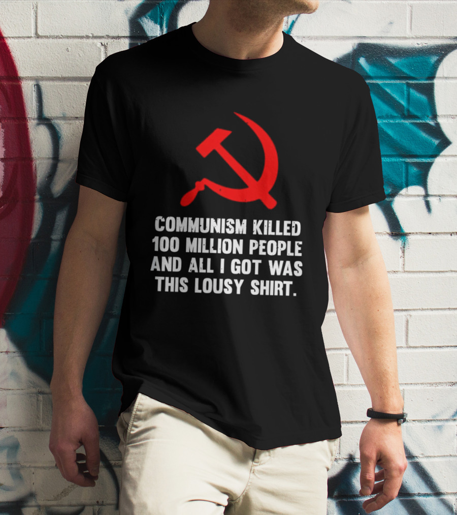 Communism Killed 100 Million People And All I Got Was This Lousy Hammer And Sickle T-Shirt