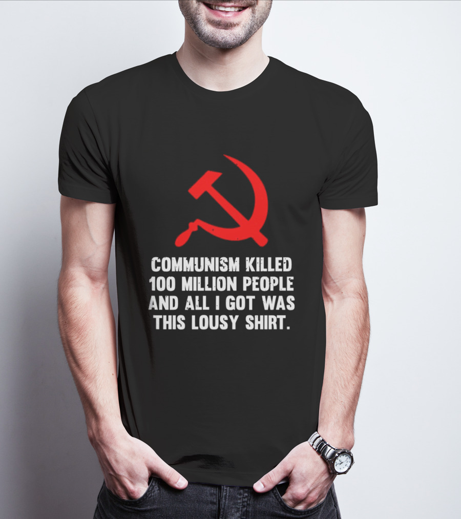 Communism Killed 100 Million People And All I Got Was This Lousy Hammer And Sickle T-Shirt