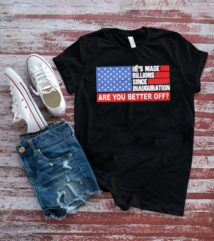 He's Made Billions Since Inauguration Are You Better Off American Flag T-Shirt
