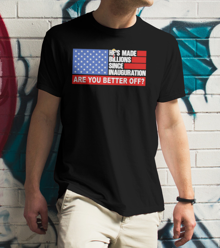He's Made Billions Since Inauguration Are You Better Off American Flag T-Shirt