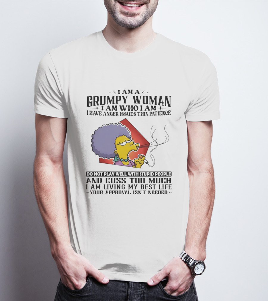 I Am A Grumpy Woman I Have Anger Issues I Do Not Play Well With Stupid People Your Approval Isn't Needed T-Shirt