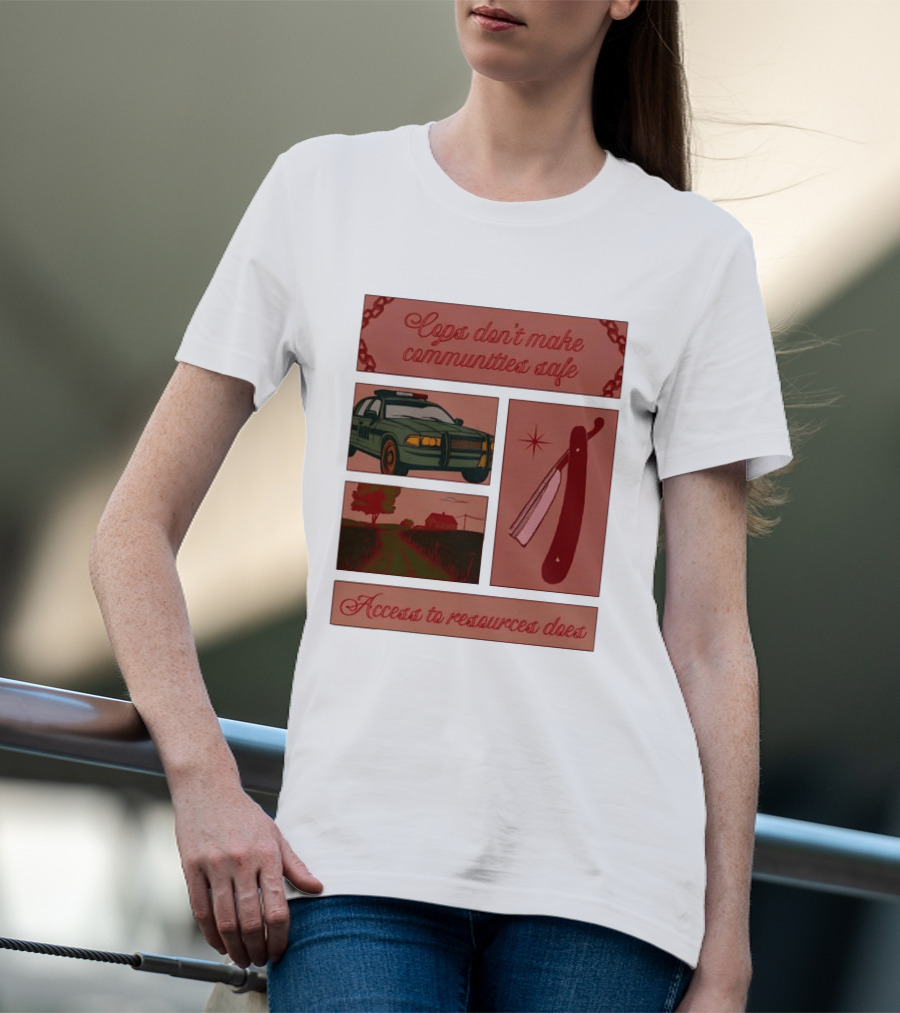 Cops Don't Make Communities Safe Police Car Razor Access To Resources Does T-Shirt